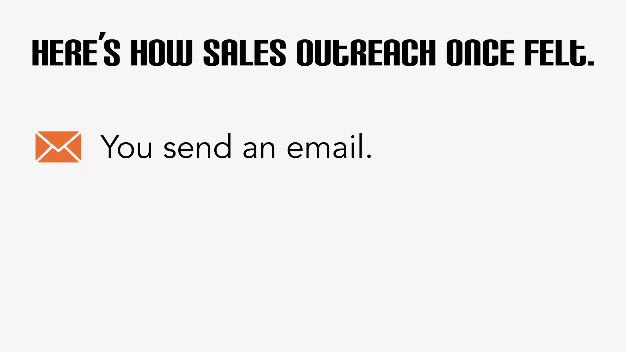 Here’s how sales outreach once felt. 
You send an email. 
 