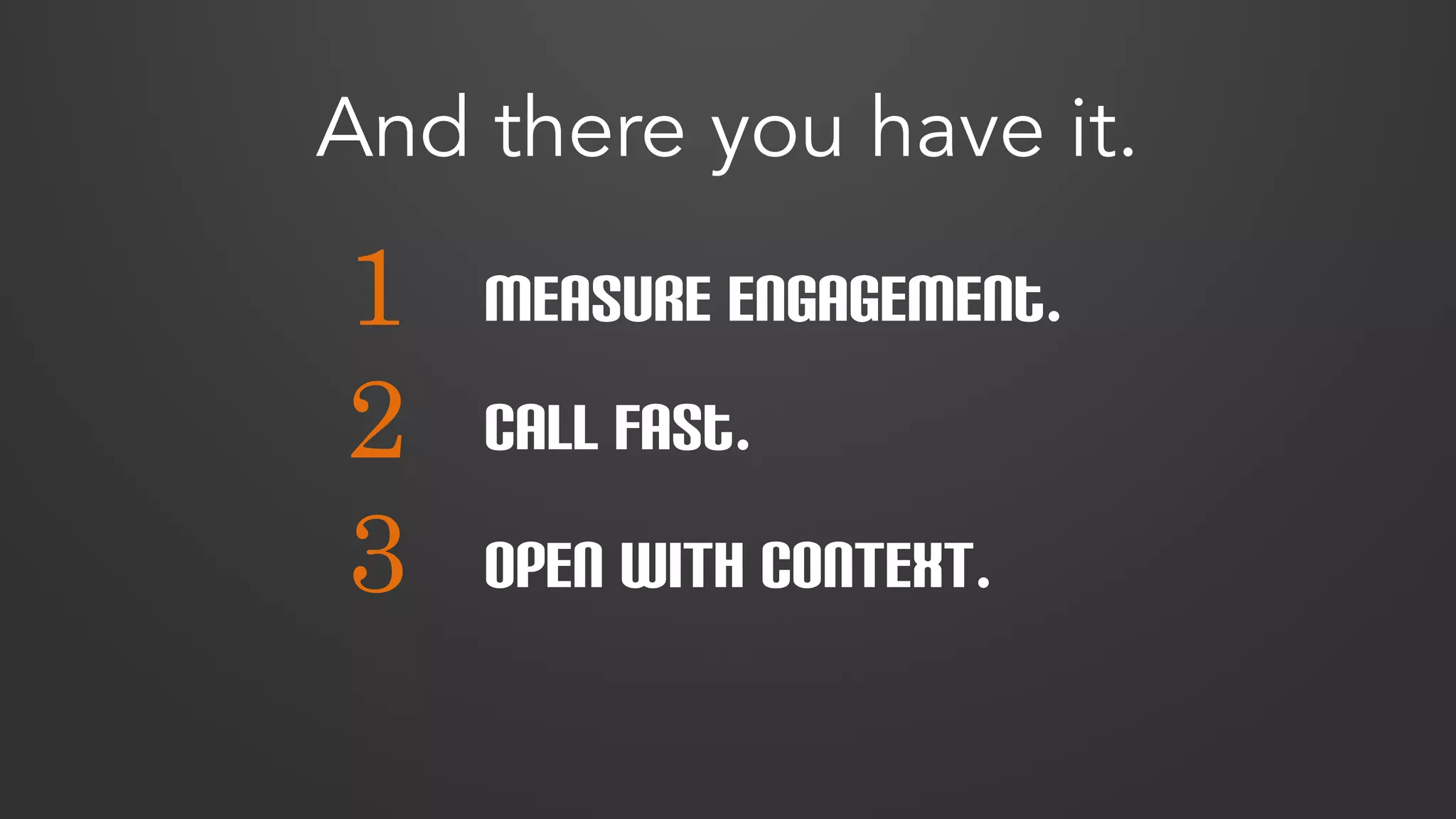 And there you have it. 
1 
2 
3 
Measure Engagement. 
Call fast. 
OPEN WITH CONTEXT. 
 