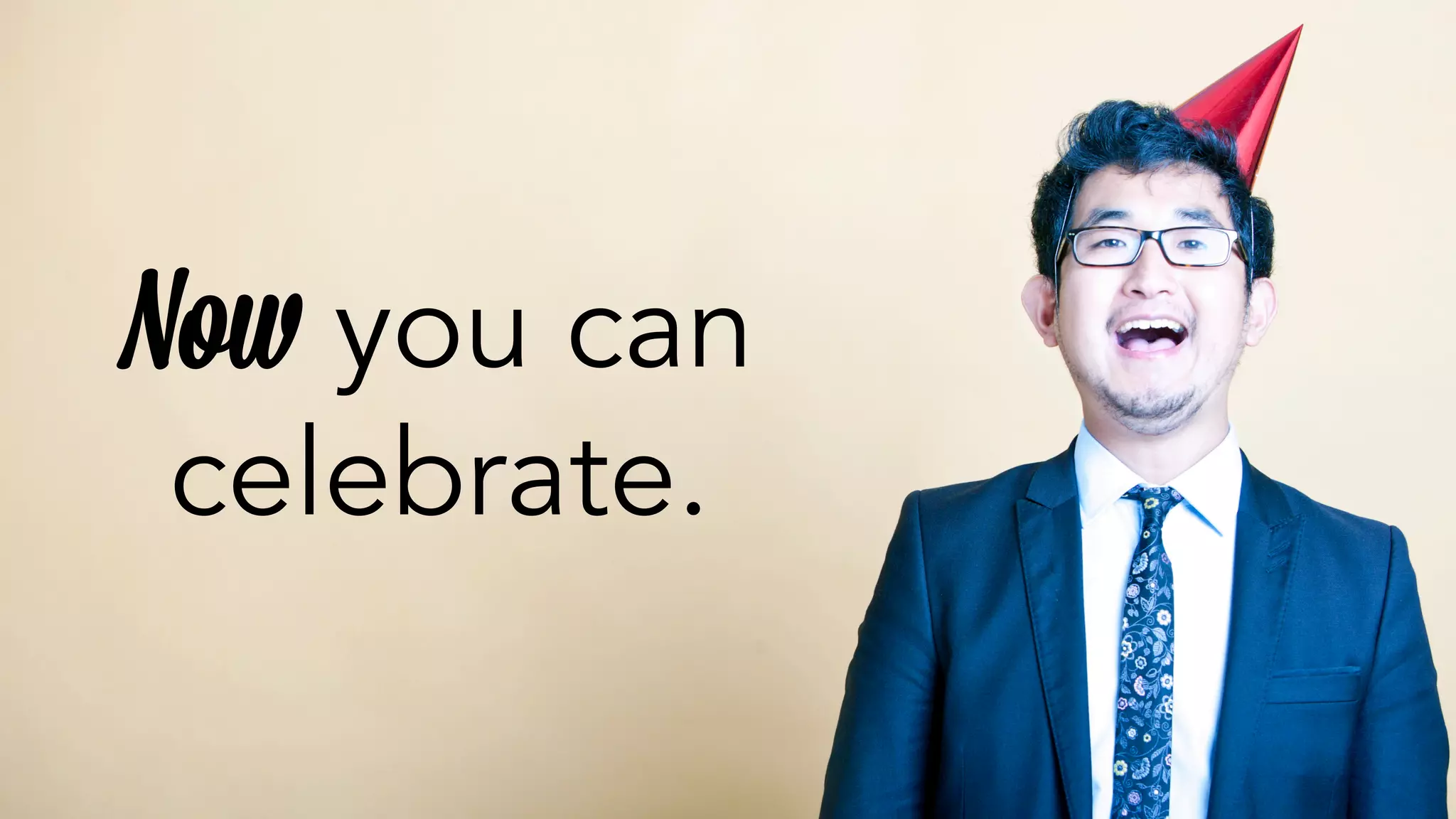 Now you can 
celebrate. 
 