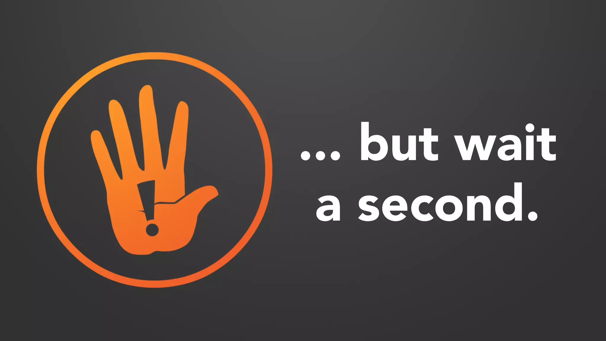 ... but wait 
a second. 
 