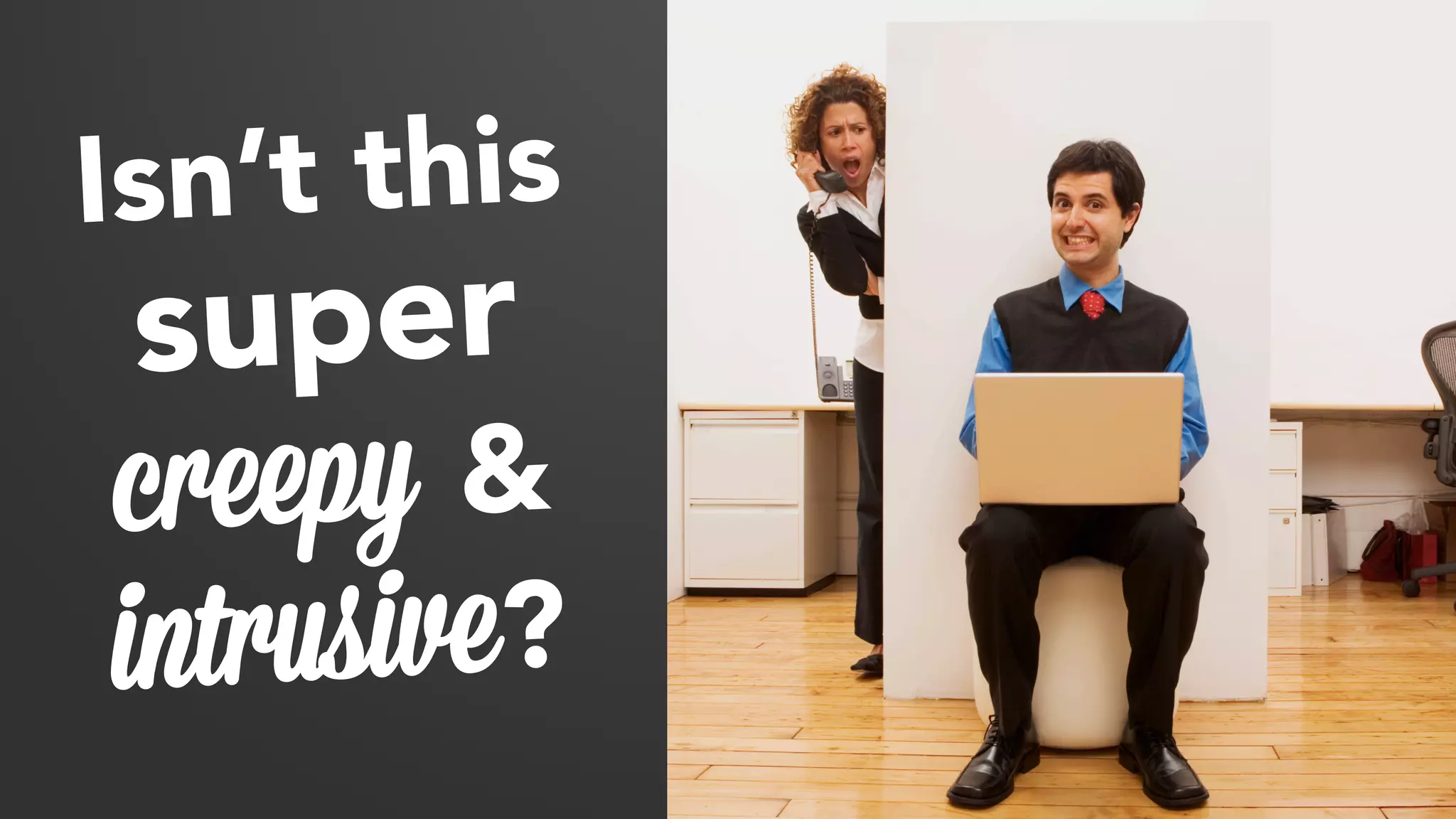 Isn’t this 
super 
creepy & 
intrusive? 
 