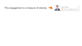 This engagement is a measure of velocity. “Tim suggested we connect.” 
 