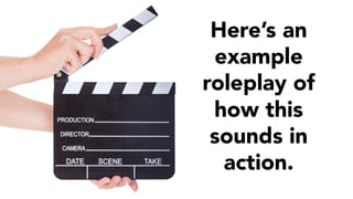Here’s an 
example 
roleplay of 
how this 
sounds in 
action. 
 