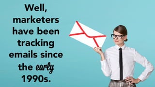 Well, 
marketers 
have been 
tracking 
emails since 
the early 
1990s. 
 