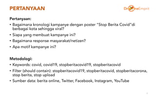 PERTANYAAN
Pertanyaan:
• Bagaimana kronologi kampanye dengan poster “Stop Berita Covid”di
berbagai kota sehingga viral?
• ...