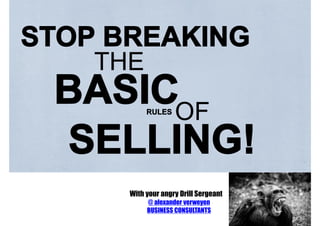 THE
STOP BREAKING
BASICOF
SELLING!
RULES
With your angry Drill Sergeant
@ alexander verweyen
BUSINESS CONSULTANTS
 