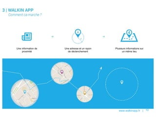www.walkinapp.fr | 10
Une information de
proximité
Une adresse et un rayon
de déclenchement
Plusieurs informations sur
un même lieu
 