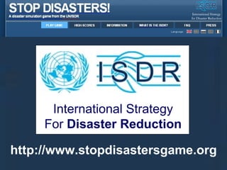 http://www.stopdisastersgame.org International Strategy For  Disaster Reduction 