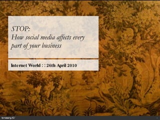 STOP:  How social media affects every part of your business Internet World : : 26th April 2010  