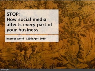STOP:
How social media
affects every part of
your business
Internet World : : 26th April 2010 




                                      1
 
