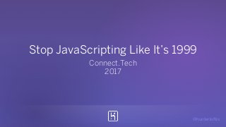 @hunterloftis
Stop JavaScripting Like It’s 1999
Connect.Tech
2017
 