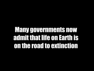 Many governments now admit that life on Earth is on the road to extinction 