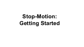 Stop-Motion:
Getting Started
 