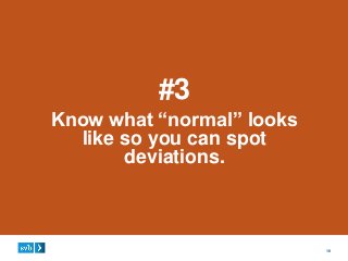 10
#3
Know what “normal” looks
like so you can spot
deviations.
 