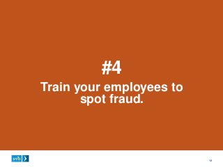 12
#4
Train your employees to
spot fraud.
 