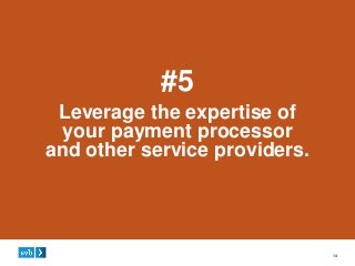 14
#5
Leverage the expertise of
your payment processor
and other service providers.
 