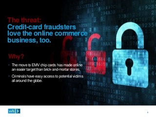 3
Why?
• The move to EMV chip cards has made online
an easier target than brick-and-mortarstores.
• Criminals have easy ac...