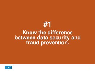 6
#1
Know the difference
between data security and
fraud prevention.
 