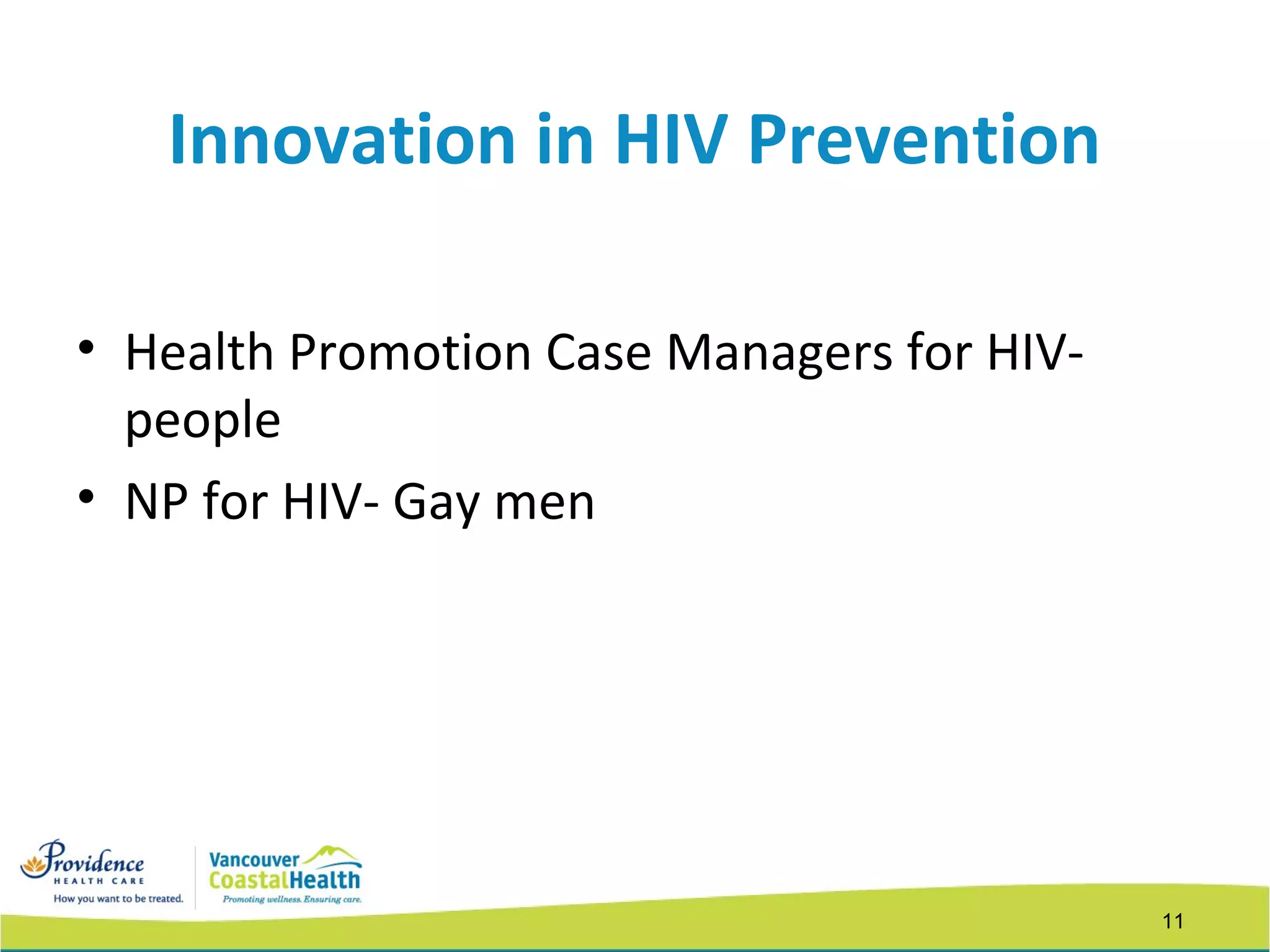 11
Innovation in HIV Prevention
• Health Promotion Case Managers for HIV-
people
• NP for HIV- Gay men
 