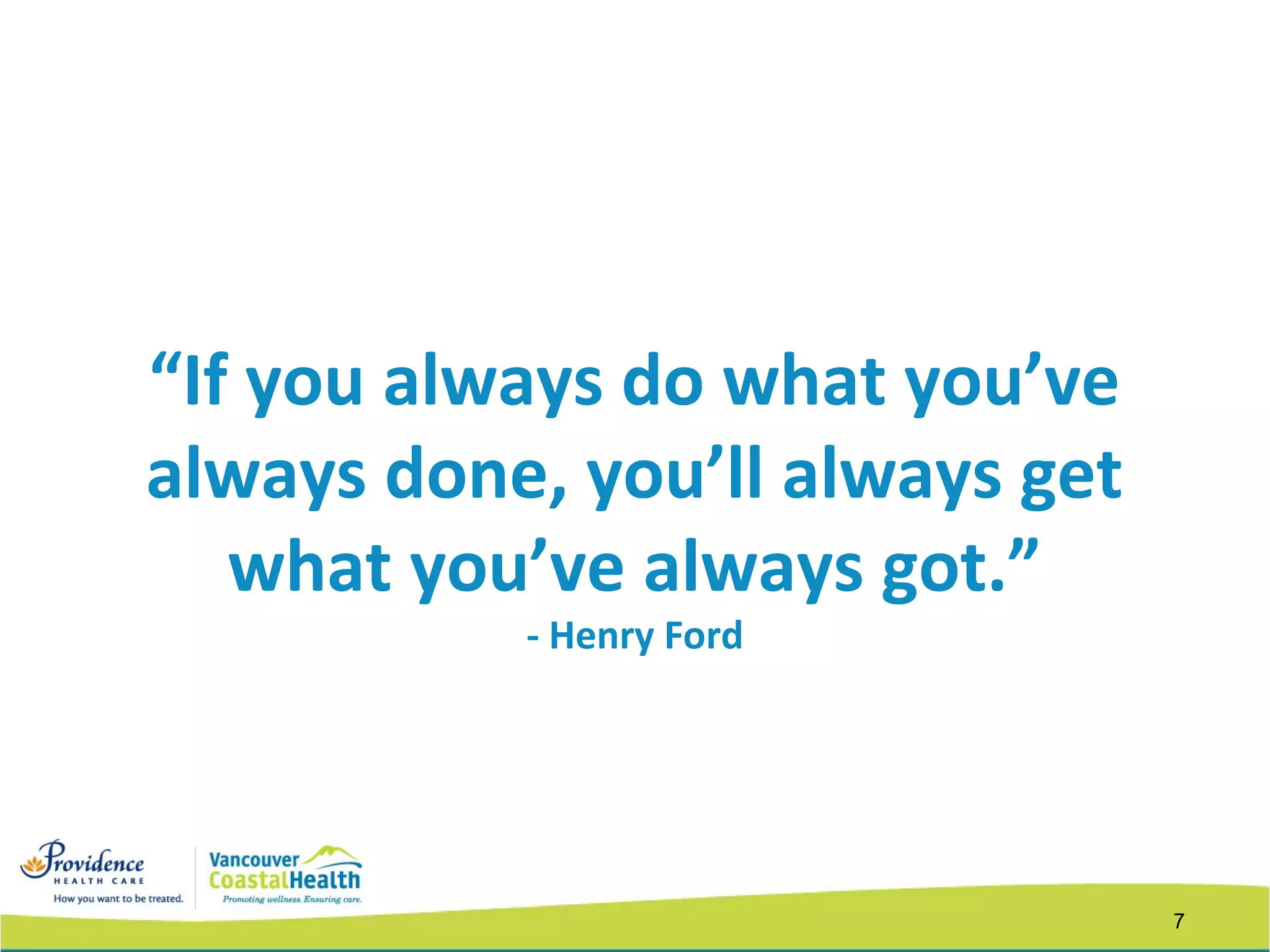 7
“If you always do what you’ve
always done, you’ll always get
what you’ve always got.”
- Henry Ford
 