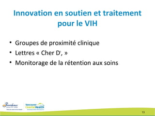 13
Innovation en soutien et traitement
pour le VIH
• Groupes de proximité clinique
• Lettres « Cher Dr
, »
• Monitorage de la rétention aux soins
 