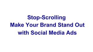Stop-Scrolling
Make Your Brand Stand Out
with Social Media Ads
 