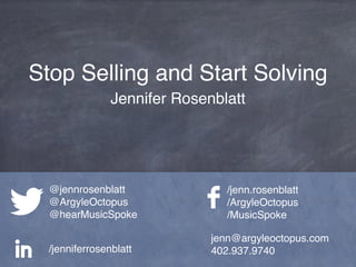 Stop Selling and Start Solving
Jennifer Rosenblatt
jenn@argyleoctopus.com
402.937.9740
@jennrosenblatt
@ArgyleOctopus
@hearMusicSpoke
/jenn.rosenblatt
/ArgyleOctopus
/MusicSpoke
/jenniferrosenblatt
 