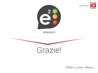 I
C
T
2
Grazie!
www.e2ict.it
Share your know
Lo trovi su:
 