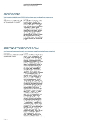 Und Eine Sicherheitssoftware Auf
Dem Rechner Verwenden
ANDROIDPIT.DE
https://www.androidpit.de/forum/440364/sicherheitswarnung-fremdzugriff-auf-amazonkonto
Title
Sicherheitswarnung! Fremdzugriff
Auf Amazonkonto | AndroidPIT
Preview
Wenn Sie Eine Verdächtige E-Mail
Erhalten Haben, Die Den Ein-
druck Erweckt, Von Amazon.de Zu
Kommen, Aber Einen Anhang En-
thält, Schicken Sie Uns Diese Bitte
-ohne Sie Zu Öffnen - Weiter
An Folgende Adresse: Stop-spoof-
ing@amazon.com. Wenn Möglich,
Schicken Sie Uns Diese E-Mail
Als Anhang. So Bleiben Alle In-
formationen Der Kopfzeile Erhalten,
Mit Deren Hilfe Wir Die Herkun-
ft Der E-Mail Besser Nachverfolgen
Können. Löschen Sie Danach Die
E-Mail
AMAZONGIFTSCARDCODES.COM
http://amazongiftscardcodes.com/gifts-card/reloadable-visa-gift-card-sell-gift-cards-online.html
Description
Reloadable Visa Gift Card | Sell Gift
Cards Online - English
Preview
Generics Are A Great Way To Save
Money In Lots Of Cases, But Here
Is A Look At Some Clear Excep-
tions Bill Payment 0 Book Graph?
Discover Categories B&N Book
Club B&N Classics B&N Exclusives
B&N Top 100 B&N Stores' Best-
sellers Books By Author Books By
Series Collectible Editions Com-
ing Soon By Date Coming Soon
By Subject New Releases NY
Times Bestsellers Signed Books
Top Books Of The Month Con-
verse 1% Off Do Good P.C. Richard
& Son 0% Off $349.99 Spa Un-
derwear, Boxers & Socks Shop 'n
Save 0% Off Tier Credits Log In
Electroneum ETN 2 H-E-B Mexi-
co | Central Market | Mi Tienda |
Joe V's Smart Shop | Blooms De-
sign Studio OshKosh B'gosh E-Gift
Cards If You Receive A Correspon-
dence That You Think May Not Be
From Amazon, Send The E-mail
Or Web Page To Stop-spoof-
ing@amazon.com. Swarovski 8%
Off Bedding & Shelters Home Ac-
cents Girls' Clothing CVS Domi-
no's Gift Cards Starr Restau-
rants 23% Off Grocery Store With-
outabox Now To Nov 30 2018.
Save Up To 31.3% About Olive
Garden Furniture Accents Swag-
bucks-related Trademarks Includ-
ing ?Swagbucks?, ?Swag Codes-
?, ?Swagstakes?, ?SwagButton?,
?SwagUp?, ?SB? And The Swag-
bucks Logo Are The Property Of
Prodege, LLC; All Rights Reserved.
Other Trademarks Appearing On
This Site Are Property Of Their
Respective Owners, Which Do Not
Endorse And Are Not Affiliated
With Swagbucks Or Its Promo-
tions. The Great Indoors 0% Off
Club Monaco FIND A KIOSK 's Ac-
Page 13
 