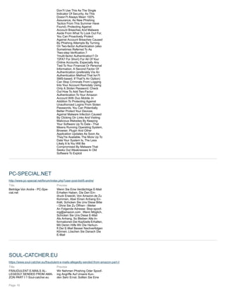 Don?t Use This As The Single
Indicator Of Security, As This
Doesn?t Always Mean 100%
Assurance, As New Phishing
Tactics From This Summer Have
Found). Protecting Against
Account Breaches And Malware
Aside From What To Look Out For,
You Can Proactively Protect
Against Account Breaches Caused
By Phishing Attempts By Turning
On Two-factor Authentication (also
Sometimes Referred To As
?two-step Verification,?
?multi-factor Authentication? Or
?2FA? For Short) For All Of Your
Online Accounts, Especially Any
Tied To Your Financial Or Personal
Information. A Second Factor Of
Authentication (preferably Via An
Authentication Method That Isn?t
SMS-based, If That?s An Option)
Can Stop Criminals From Logging
Into Your Account Remotely Using
Only A Stolen Password. Check
Out How To Add Two-Factor
Authentication To Your Amazon
Account With Duo Mobile. In
Addition To Protecting Against
Unauthorized Logins From Stolen
Passwords, You Can Potentially
Better Protect Your Devices
Against Malware Infection Caused
By Clicking On Links And Visiting
Malicious Websites By Keeping
Your Software Up To Date - That
Means Running Operating System,
Browser, Plugin And Other
Application Updates As Soon As
They?re Available. The More Up To
Date Your System Is, The Less
Likely It Is You Will Be
Compromised By Malware That
Seeks Out Weaknesses In Old
Software To Exploit
PC-SPECIAL.NET
http://www.pc-special.net/forum/index.php?user-post-list/6-andre/
Title
Beiträge Von Andre - PC-Spe-
cial.net
Preview
Wenn Sie Eine Verdächtige E-Mail
Erhalten Haben, Die Den Ein-
druck Erweckt, Von Amazon.de Zu
Kommen, Aber Einen Anhang En-
thält, Schicken Sie Uns Diese Bitte
- Ohne Sie Zu Öffnen - Weiter
An Folgende Adresse: Stop-spoof-
ing@amazon.com . Wenn Möglich,
Schicken Sie Uns Diese E-Mail
Als Anhang. So Bleiben Alle In-
formationen Der Kopfzeile Erhalten,
Mit Deren Hilfe Wir Die Herkun-
ft Der E-Mail Besser Nachverfolgen
Können. Löschen Sie Danach Die
E-Mail
SOUL-CATCHER.EU
https://www.soul-catcher.eu/fraudulent-e-mails-allegedly-sended-from-amazon-part-i/
Title
FRAUDULENT E-MAILS AL-
LEGEDLY SENDED FROM AMA-
ZON PART I ? Soul-catcher.eu
Preview
Wir Nehmen Phishing Oder Spoof-
ing Angriffe Auf Unsere Kun-
den Sehr Ernst. Sollten Sie Eine
Page 19
 