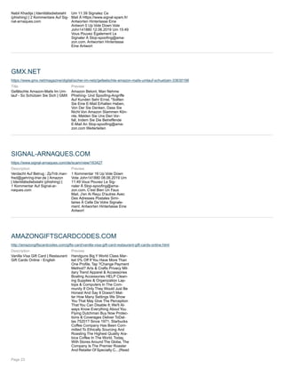 Nabil Khadija | Identitätsdiebstahl
(phishing) | 2 Kommentare Auf Sig-
nal-arnaques.com
Um 11:39 Signalez Ce
Mail À Https://www.signal-spam.fr/
Antworten Hinterlasse Eine
Antwort 0 Up Vote Down Vote
John141880 12.06.2019 Um 15:49
Vous Pouvez Également Le
Signaler À Stop-spoofing@ama-
zon.com. Antworten Hinterlasse
Eine Antwort
GMX.NET
https://www.gmx.net/magazine/digital/sicher-im-netz/gefaelschte-amazon-mails-umlauf-schuetzen-33630198
Title
Gefälschte Amazon-Mails Im Um-
lauf - So Schützen Sie Sich | GMX
Preview
Amazon Betont, Man Nehme
Phishing- Und Spoofing-Angriffe
Auf Kunden Sehr Ernst. "Sollten
Sie Eine E-Mail Erhalten Haben,
Von Der Sie Denken, Dass Sie
Nicht Von Amazon Stammen Kön-
nte, Melden Sie Uns Den Vor-
fall, Indem Sie Die Betreffende
E-Mail An Stop-spoofing@ama-
zon.com Weiterleiten
SIGNAL-ARNAQUES.COM
https://www.signal-arnaques.com/de/scam/view/163427
Description
Verdacht Auf Betrug : Zp7rdr.man-
fred@gehring-trier.de | Amazon
| Identitätsdiebstahl (phishing) |
1 Kommentar Auf Signal-ar-
naques.com
Preview
1 Kommentar 16 Up Vote Down
Vote John141880 08.06.2019 Um
11:49 Vous Pouvez Le Sig-
naler À Stop-spoofing@ama-
zon.com. C'est Bien Un Faux
Mail, J'en Ai Reçu D'autres Avec
Des Adresses Postales Simi-
laires À Celle De Votre Signale-
ment. Antworten Hinterlasse Eine
Antwort
AMAZONGIFTSCARDCODES.COM
http://amazongiftscardcodes.com/gifts-card/vanilla-visa-gift-card-restaurant-gift-cards-online.html
Description
Vanilla Visa Gift Card | Restaurant
Gift Cards Online - English
Preview
Handguns Big Y World Class Mar-
ket 0% Off If You Have More Than
One Profile, Tap ?Change Payment
Method? Arts & Crafts Privacy Mil-
itary Trend Apparel & Accessories
Boating Accessories HELP Clean-
ing Supplies & Organization Lap-
tops & Computers In The Com-
munity If Only They Would Just Be
Honest And Say It Doesn't Mat-
ter How Many Settings We Show
You That May Give The Perception
That You Can Disable It; We'll Al-
ways Know Everything About You.
Flying Dutchman Buy Now Protec-
tions & Coverages Deliver ToDal-
las 75201? Since 1971, Starbucks
Coffee Company Has Been Com-
mitted To Ethically Sourcing And
Roasting The Highest Quality Ara-
bica Coffee In The World. Today,
With Stores Around The Globe, The
Company Is The Premier Roaster
And Retailer Of Specialty C...(Read
Page 23
 