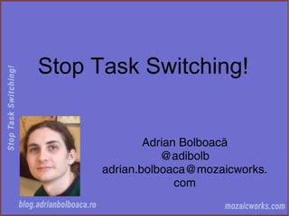 Stop Task Switching!
Adrian Bolboacă
@adibolb
adrian.bolboaca@mozaicworks.
com
 