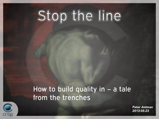 How to build quality in – a tale
from the trenches
Peter Antman
2013-05-23
 