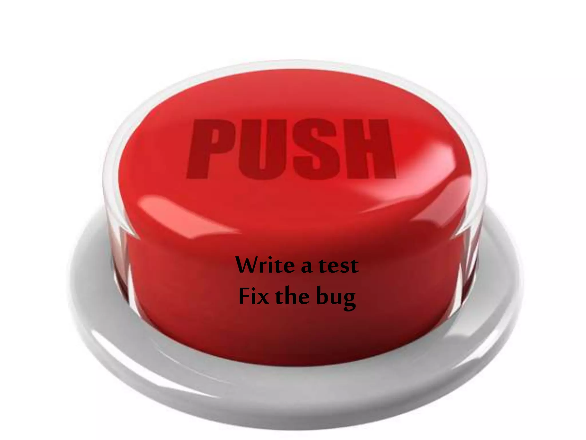 Write a test
Fix the bug
 