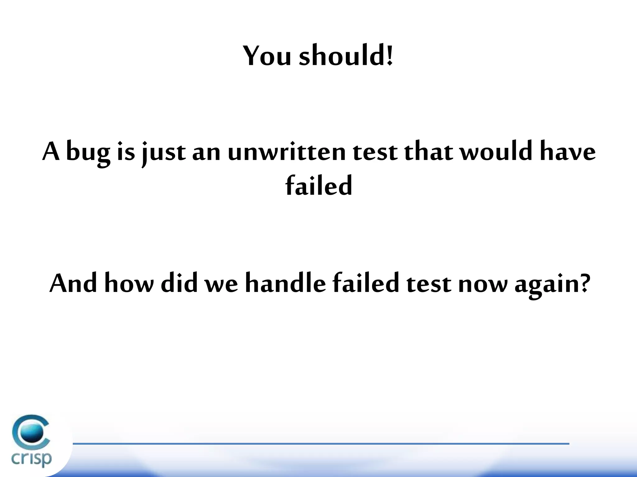 You should!
A bugis just an unwrittentest that would have
failed
Andhow didwe handle failed test now again?
 