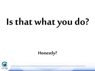 Is that what you do?
Honestly?