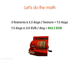 Throwing money out the window? 
Build something nobody wants 
Build more than the users need 
Opportunity cost 
 