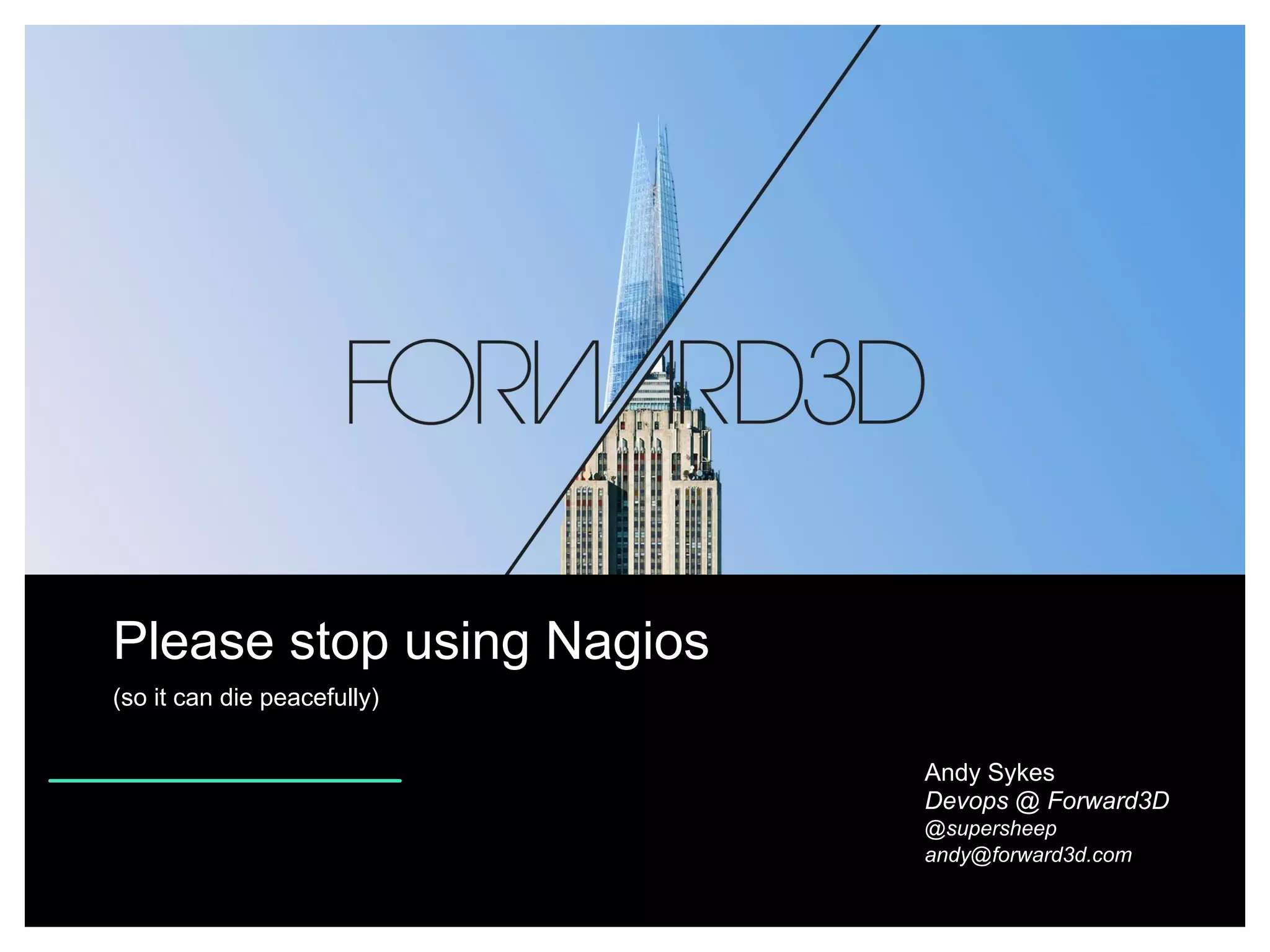 Please stop using Nagios
(so it can die peacefully)
Andy Sykes
Devops @ Forward3D
@supersheep
andy@forward3d.com

 