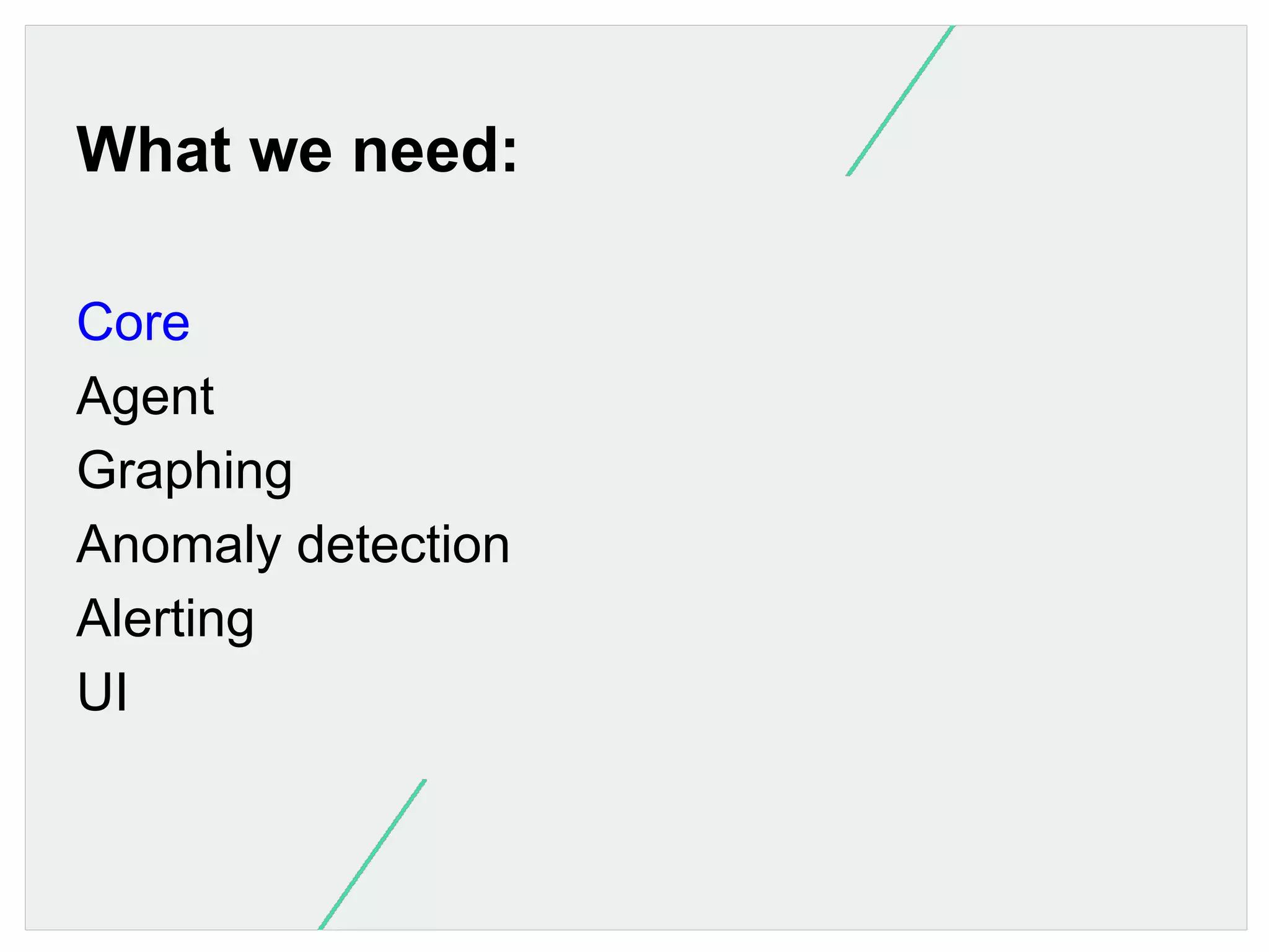 What we need:
Core
Agent
Graphing
Anomaly detection
Alerting
UI

 