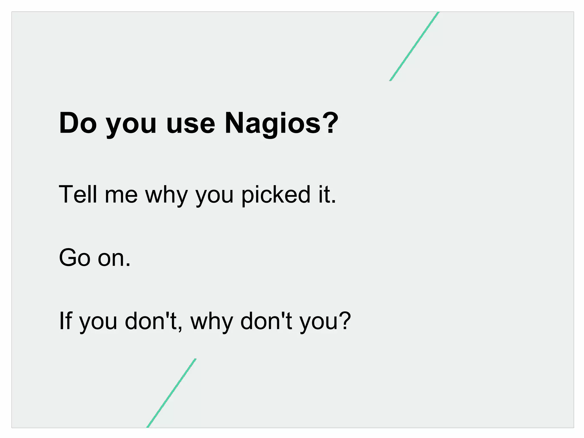 Do you use Nagios?
Tell me why you picked it.
Go on.
If you don't, why don't you?

 