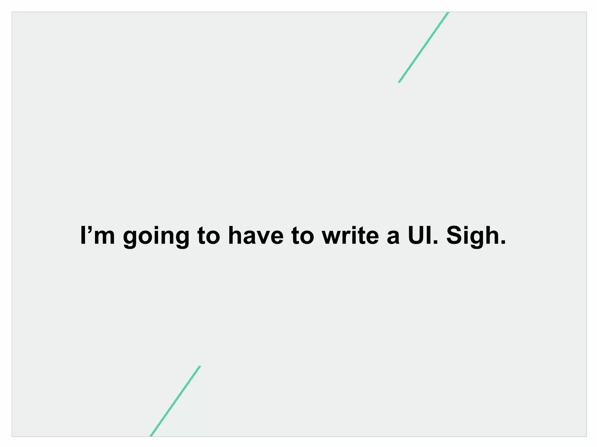 I’m going to have to write a UI. Sigh.

 
