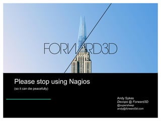 Please stop using Nagios
(so it can die peacefully)
Andy Sykes
Devops @ Forward3D
@supersheep
andy@forward3d.com

 