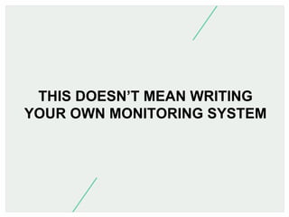 THIS DOESN’T MEAN WRITING
YOUR OWN MONITORING SYSTEM

 