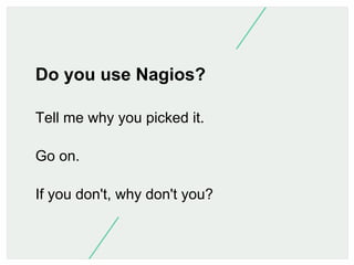 Do you use Nagios?
Tell me why you picked it.
Go on.
If you don't, why don't you?

 