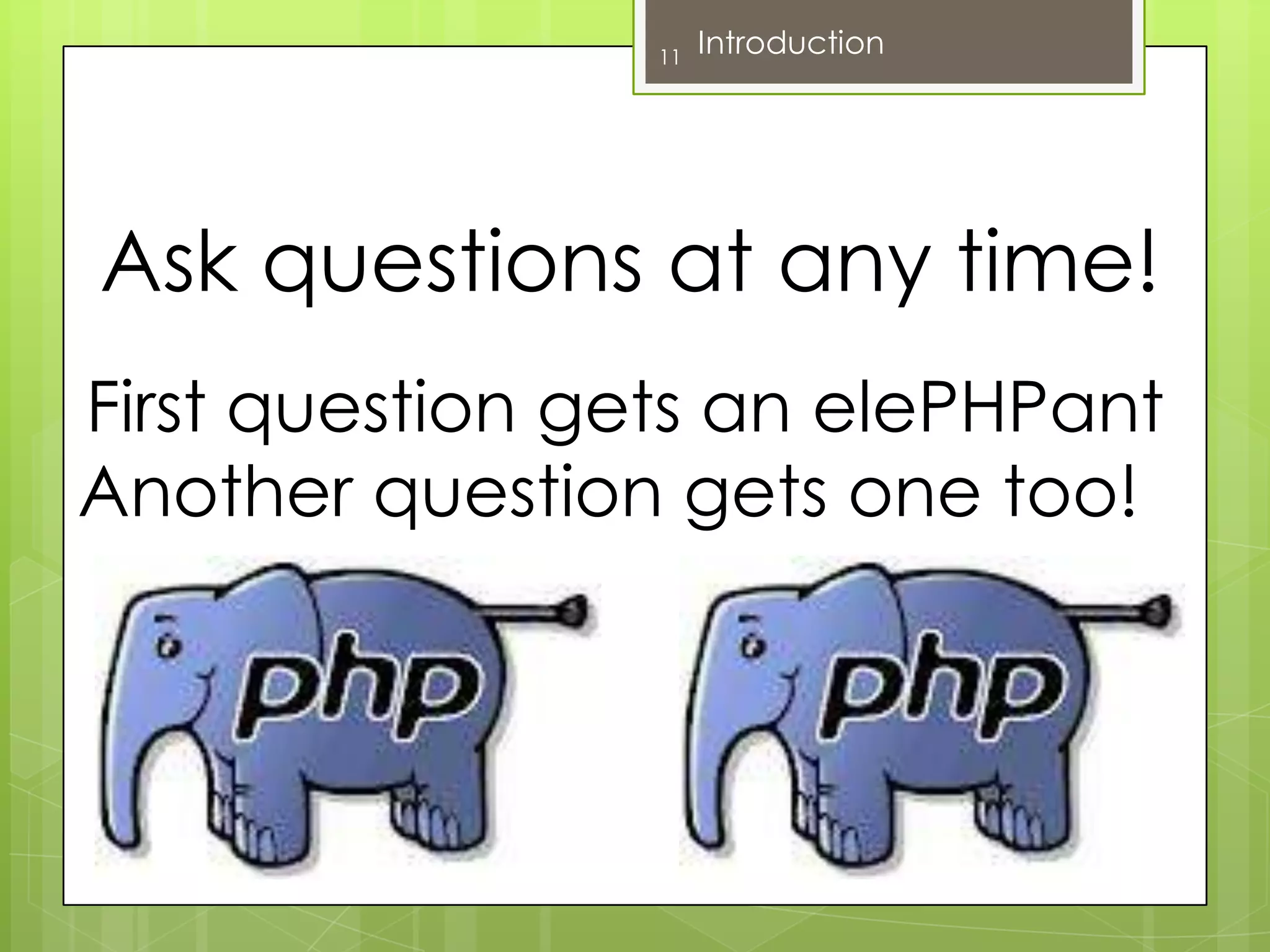 Ask questions at any time!11IntroductionFirst question gets an elePHPantAnother question gets one too!
