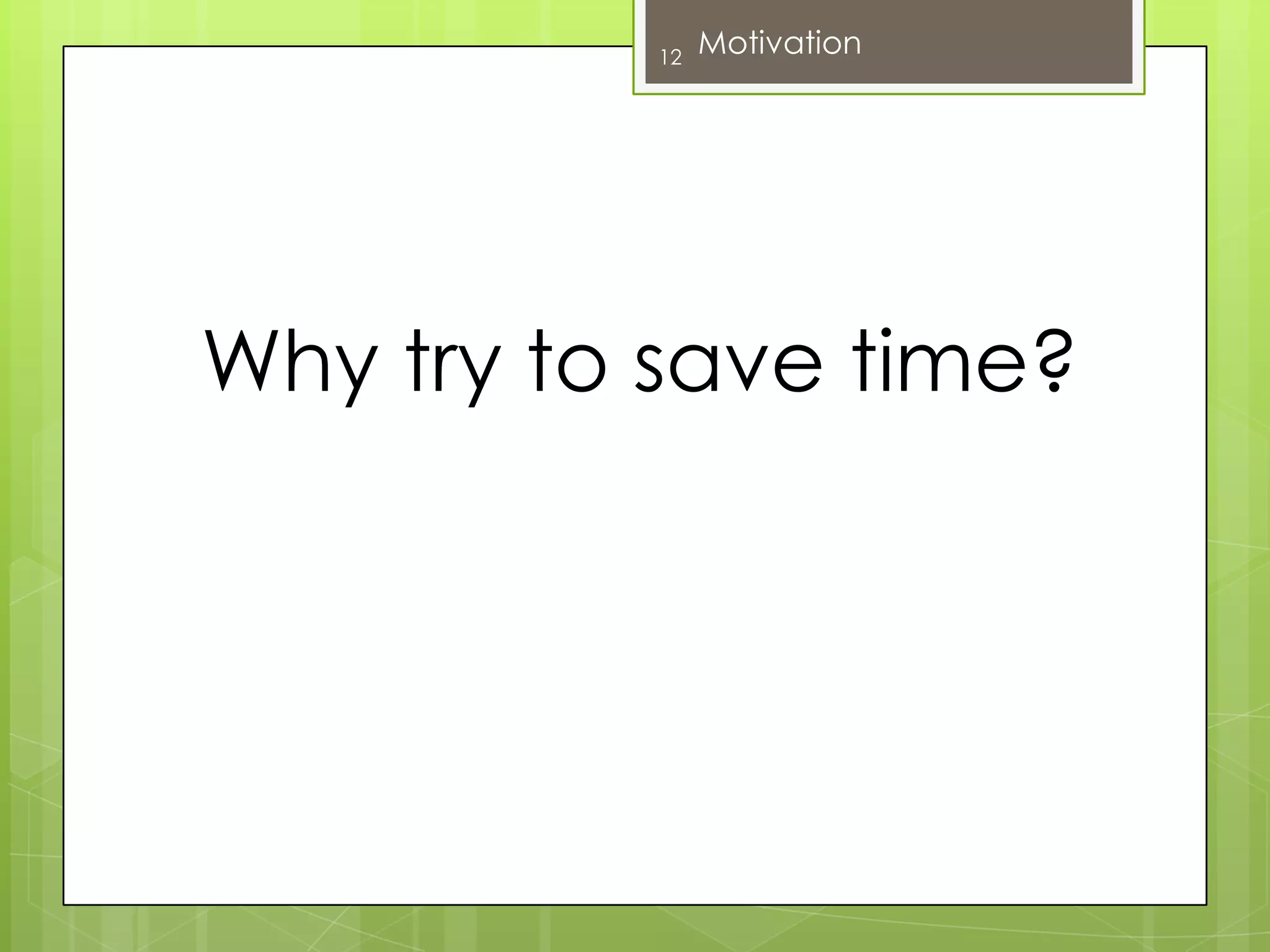 Why try to save time?12Motivation