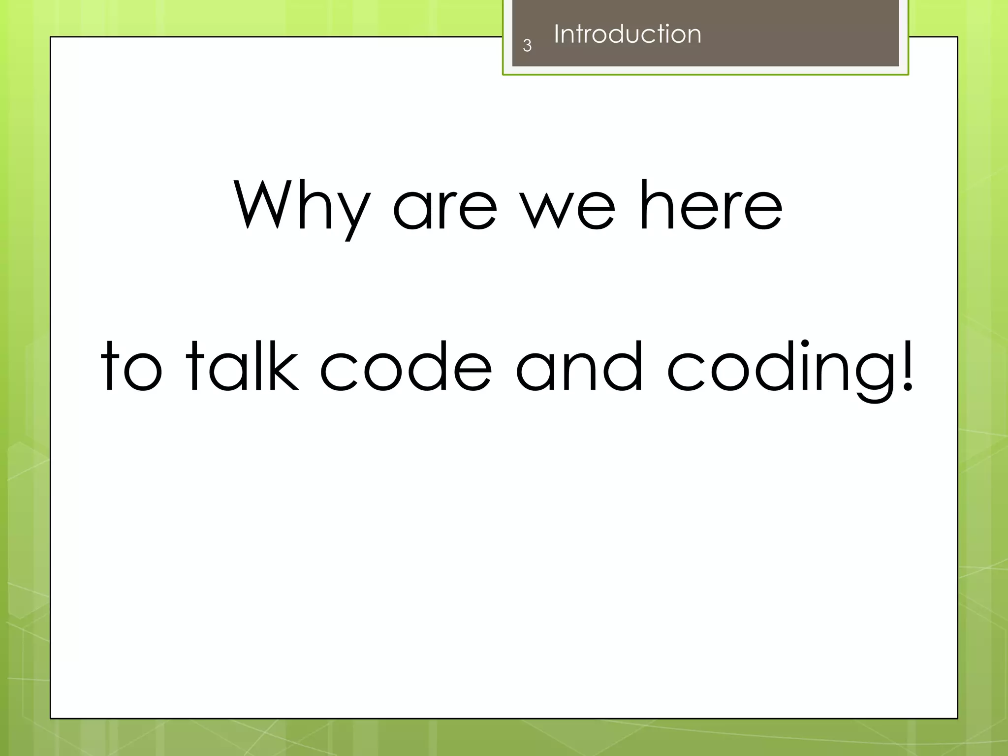 Why are we hereto talk code and coding!3Introduction