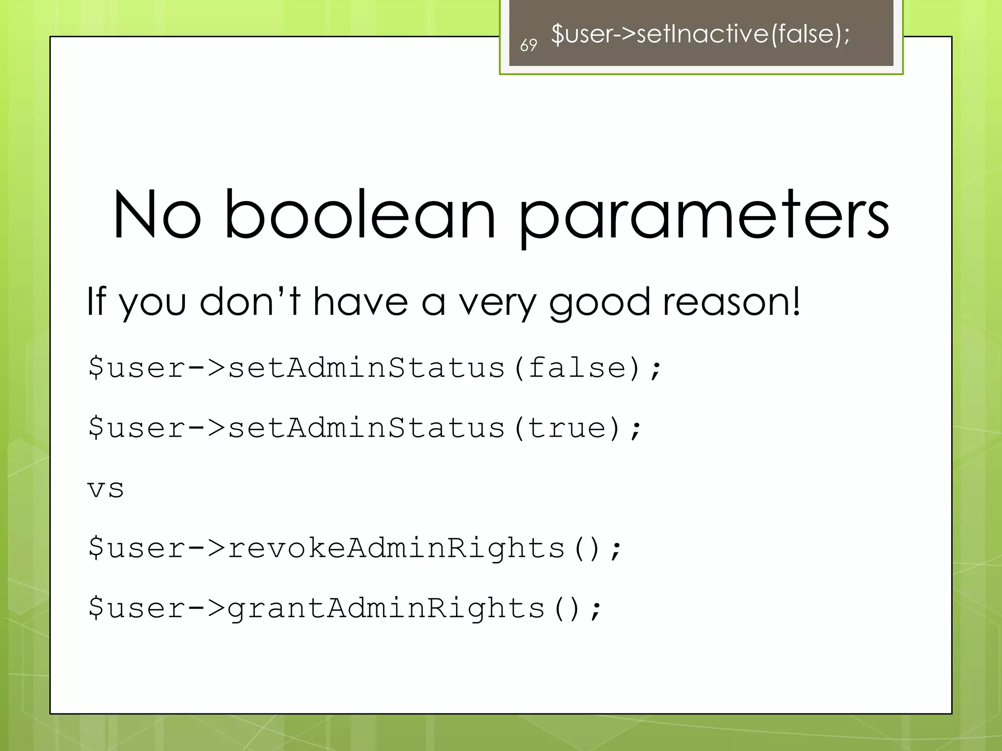 Another example46Code!class Calendar {	public function getMonth($shortened = false) {…}}class Calendar {	public function getMonthNames() {…}	public function getShortendMonthNames() {…}}