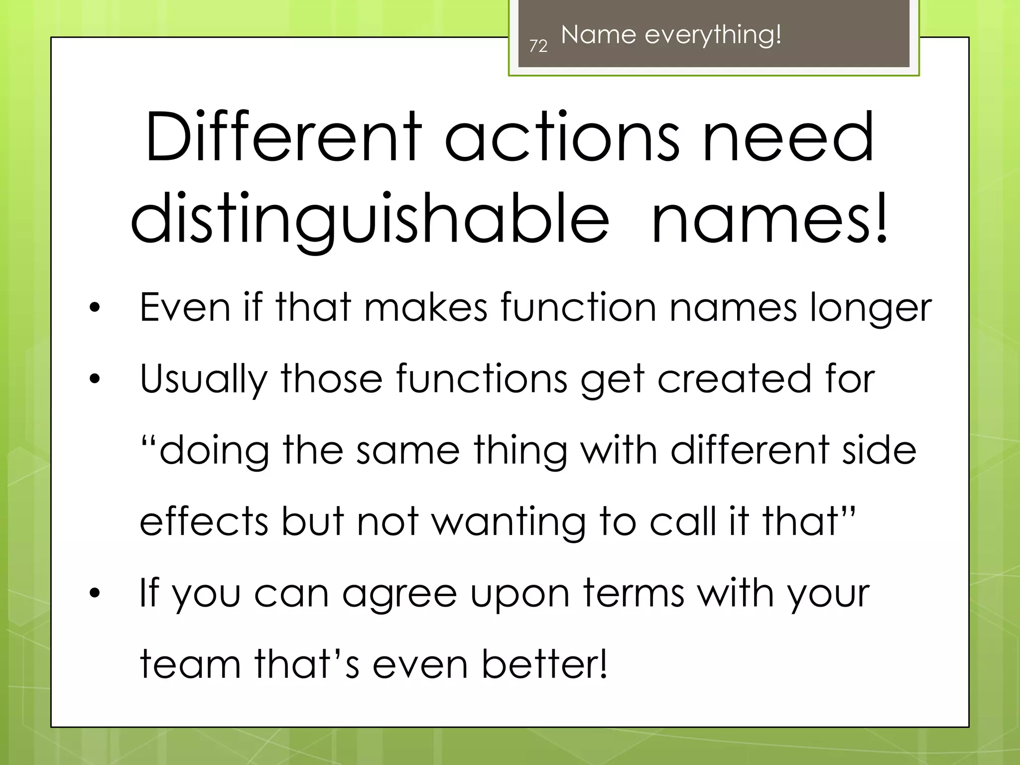 Misleading names can make it nearly impossible to navigate in a codebaseIt is easy to write code that a machine understands48Names matter! A lot!Writing code that ANOTHER human can understand is A LOT harder