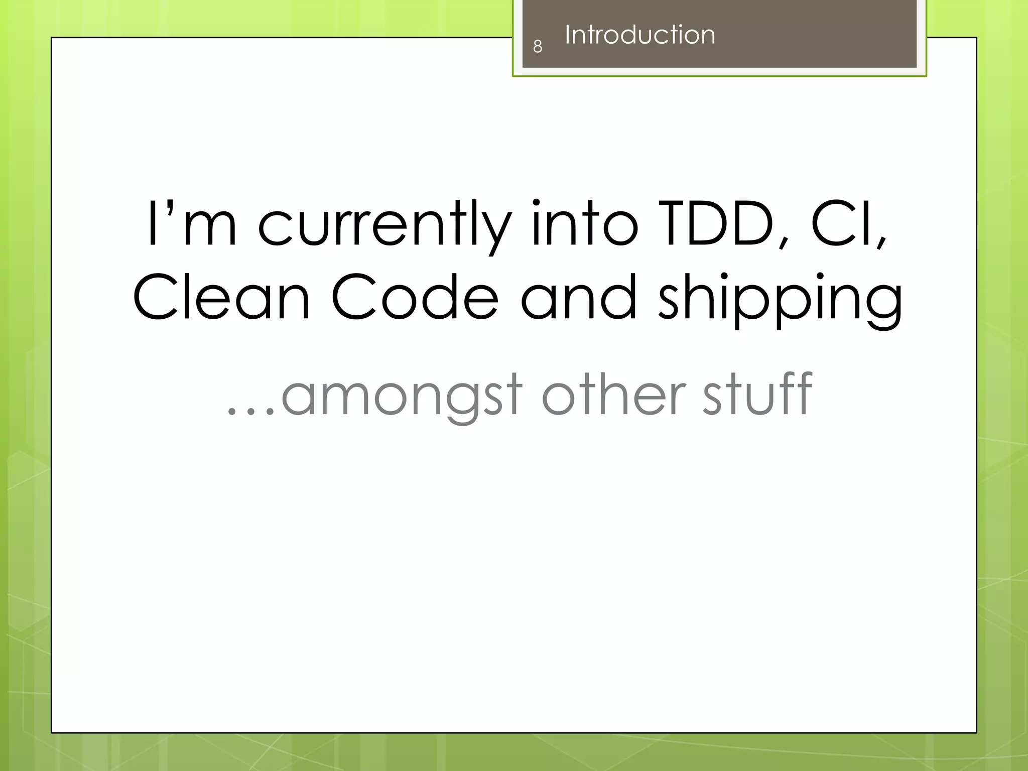 I’m currently into TDD, CI, Clean Code and shipping8Introduction…amongst other stuff